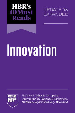 HBRs 10 Must Reads on Innovation Updated  Expanded featuring What Is Disruptive Innovation by Clayton M. Christensen Michael E. Raynor and Rory McDonald