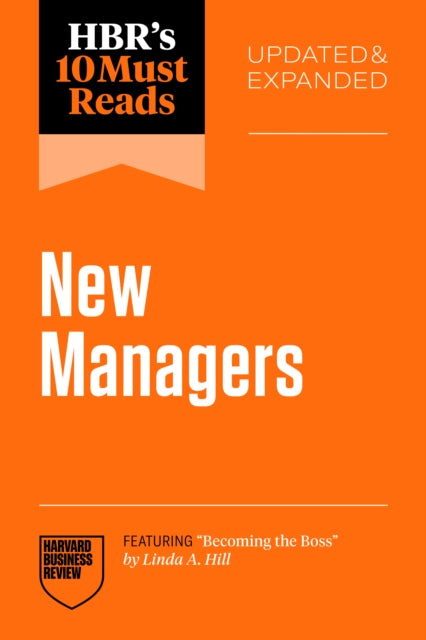 HBRs 10 Must Reads for New Managers Updated and Expanded featuring Becoming the Boss by Linda A. Hill