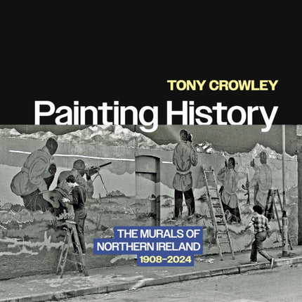 Painting History  The Murals of Northern Ireland 19082024