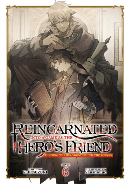 Reincarnated Into a Game as the Heros Friend Running the Kingdom Behind the Scenes Light Novel Vol. 6