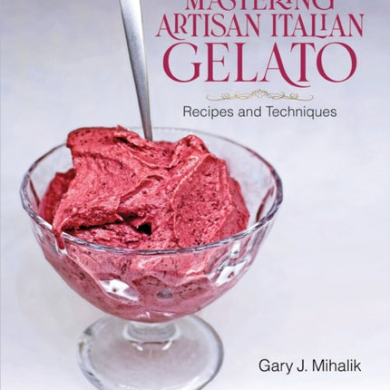 Mastering Artisan Italian Gelato: Recipes and Techniques