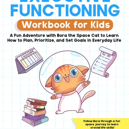 Executive Functioning Workbook for Kids: A Fun Adventure with Bora the Space Cat to Learn How to Plan, Prioritize, and Set Goals in Everyday Life