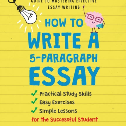 How to Write A 5-Paragraph Essay: A No-Nonsense Step-By-Step Guide to Mastering Effective Essay Writing Practical Study Skills, Easy Exercises & Simple Lessons for the Successful Student