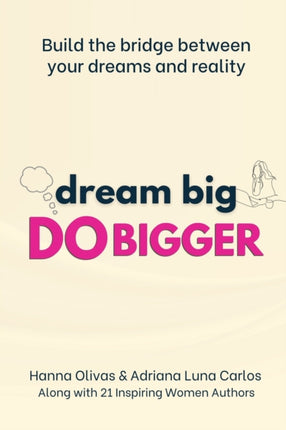 Dream Big Do Bigger: Build the Bridge Between Your Dreams and Reality