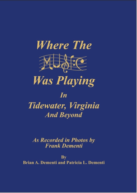 Where The Music Was Playing In Tidewater, Virginia and Beyond: As Recorded in Photos by Frank Dementi