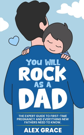 You Will Rock As a Dad!: The Expert Guide to First-Time Pregnancy and Everything New Fathers Need to Know: The Expert Guide to First-Time Pregnancy and Everything New Fathers Need to Know